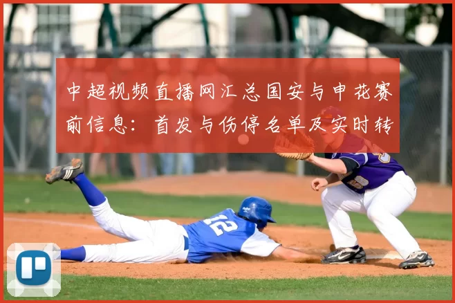 中超视频直播网汇总国安与申花赛前信息：首发与伤停名单及实时转播看点