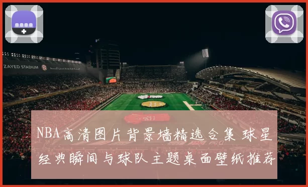 NBA高清图片背景墙精选合集 球星经典瞬间与球队主题桌面壁纸推荐