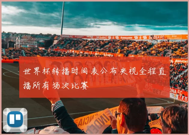 世界杯转播时间表公布央视全程直播所有场次比赛