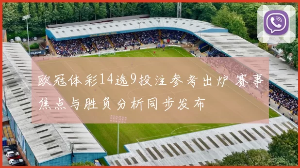 欧冠体彩14选9投注参考出炉 赛事焦点与胜负分析同步发布
